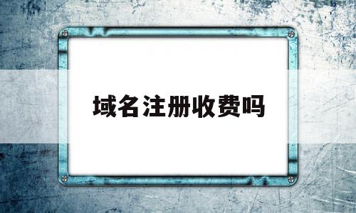 域名注册收费吗(域名注册需要多少钱?),域名注册收费吗,免费,域名注册,虚拟主机,第1张 域名注册收费吗(域名注册需要多少钱?),域名注册收费吗(域名注册需要多少钱?),域名注册收费吗,免费,域名注册,虚拟主机,第1张