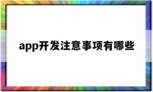 app开发注意事项有哪些(app开发需要准备哪些材料),app开发注意事项有哪些,信息,百度,视频,第1张 app开发注意事项有哪些(app开发需要准备哪些材料),app开发注意事项有哪些(app开发需要准备哪些材料),app开发注意事项有哪些,信息,百度,视频,第1张