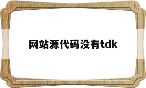 网站源代码没有tdk(有网站源代码了,接下来怎么办),网站源代码没有tdk,百度,文章,浏览器,第1张 网站源代码没有tdk(有网站源代码了,接下来怎么办),网站源代码没有tdk(有网站源代码了,接下来怎么办),网站源代码没有tdk,百度,文章,浏览器,第1张