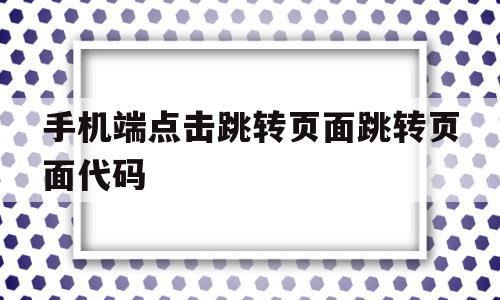 手机端点击跳转页面跳转页面代码的简单介绍,手机端点击跳转页面跳转页面代码的简单介绍,手机端点击跳转页面跳转页面代码,信息,模板,百度,第1张