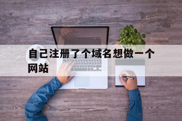 自己注册了个域名想做一个网站(自己注册了个域名想做一个网站可以吗),自己注册了个域名想做一个网站,网站建设,域名注册,虚拟主机,第1张 自己注册了个域名想做一个网站(自己注册了个域名想做一个网站可以吗),自己注册了个域名想做一个网站(自己注册了个域名想做一个网站可以吗),自己注册了个域名想做一个网站,网站建设,域名注册,虚拟主机,第1张