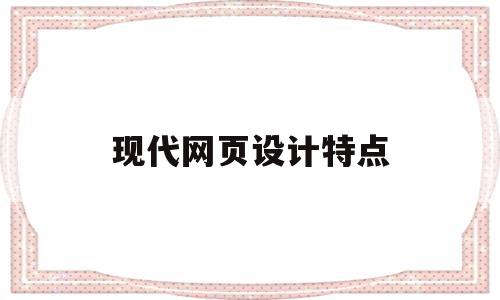 现代网页设计特点(现代网页设计特点有哪些)