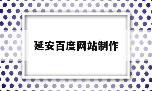 延安百度网站制作(延安百度网站制作中心),延安百度网站制作(延安百度网站制作中心),延安百度网站制作,百度,html,免费,第1张