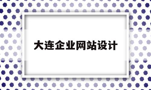 大连企业网站设计(大连专业网站制作公司)