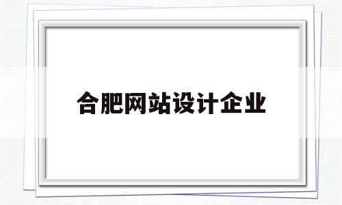 合肥网站设计企业(安徽网站设计公司)