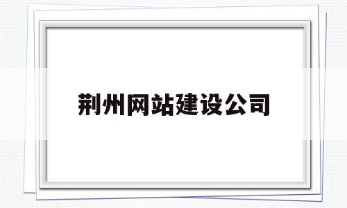 荆州网站建设公司(荆门网站建设公司),荆州网站建设公司,营销,网站建设,投资,第1张 荆州网站建设公司(荆门网站建设公司),荆州网站建设公司(荆门网站建设公司),荆州网站建设公司,营销,网站建设,投资,第1张