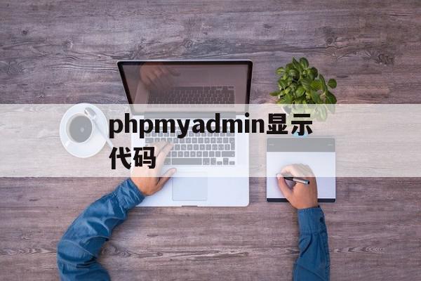 phpmyadmin显示代码的简单介绍,phpmyadmin显示代码,浏览器,html,app,第1张 phpmyadmin显示代码的简单介绍,phpmyadmin显示代码的简单介绍,phpmyadmin显示代码,浏览器,html,app,第1张