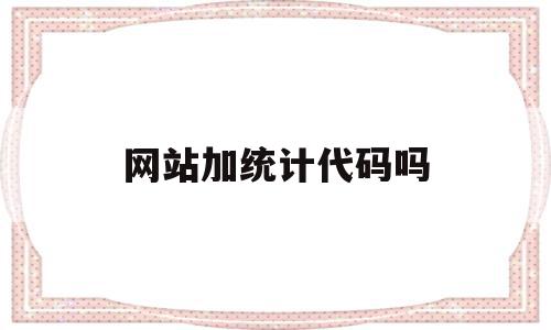 网站加统计代码吗(网站统计工具有哪些),网站加统计代码吗(网站统计工具有哪些),网站加统计代码吗,信息,跳转,网站设计,第1张
