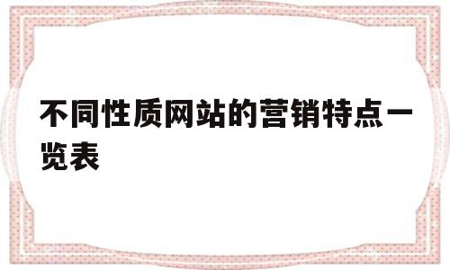 不同性质网站的营销特点一览表的简单介绍,不同性质网站的营销特点一览表的简单介绍,不同性质网站的营销特点一览表,信息,营销,企业网站,第1张
