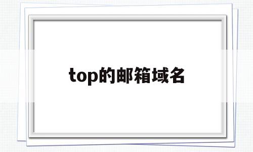 top的邮箱域名(邮箱的域名是什么意思),top的邮箱域名,信息,百度,微信,第1张 top的邮箱域名(邮箱的域名是什么意思),top的邮箱域名(邮箱的域名是什么意思),top的邮箱域名,信息,百度,微信,第1张