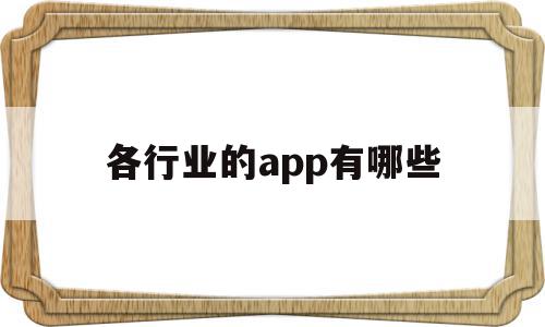 各行业的app有哪些(行业软件都有哪些),各行业的app有哪些,文章,APP,科技,第1张 各行业的app有哪些(行业软件都有哪些),各行业的app有哪些(行业软件都有哪些),各行业的app有哪些,文章,APP,科技,第1张