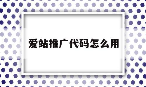 爱站推广代码怎么用(爱站网能不能挖掘关键词),爱站推广代码怎么用(爱站网能不能挖掘关键词),爱站推广代码怎么用,百度,文章,视频,第1张