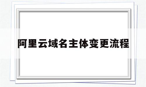 阿里云域名主体变更流程(阿里云域名主体变更流程视频),阿里云域名主体变更流程(阿里云域名主体变更流程视频),阿里云域名主体变更流程,信息,模板,视频,第1张