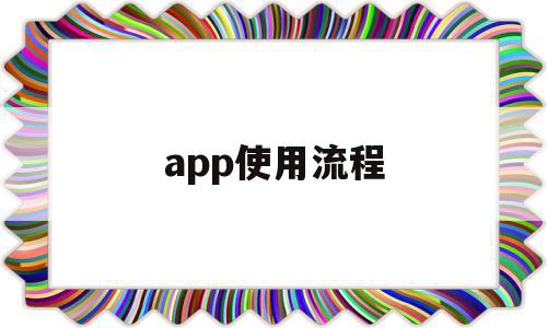 app使用流程(app使用流程制作流程图),app使用流程(app使用流程制作流程图),app使用流程,信息,模板,账号,第1张