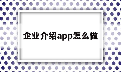 企业介绍app怎么做(企业介绍app怎么做好),企业介绍app怎么做,模板,账号,APP,第1张 企业介绍app怎么做(企业介绍app怎么做好),企业介绍app怎么做(企业介绍app怎么做好),企业介绍app怎么做,模板,账号,APP,第1张
