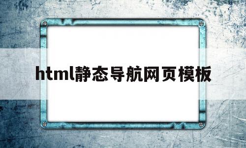 html静态导航网页模板的简单介绍,html静态导航网页模板的简单介绍,html静态导航网页模板,模板,百度,浏览器,第1张
