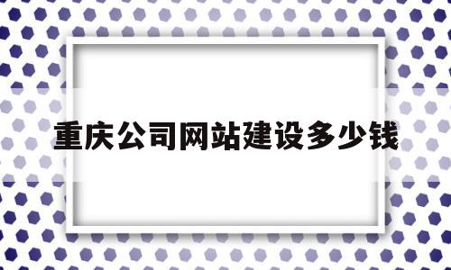 重庆公司网站建设多少钱(重庆做网站多少钱),重庆公司网站建设多少钱,营销,免费,网站建设,第1张 重庆公司网站建设多少钱(重庆做网站多少钱),重庆公司网站建设多少钱(重庆做网站多少钱),重庆公司网站建设多少钱,营销,免费,网站建设,第1张
