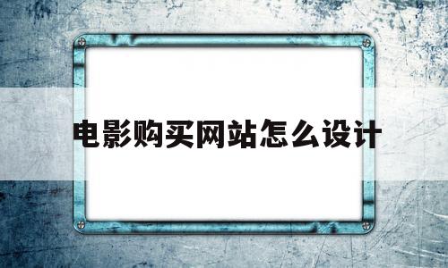 电影购买网站怎么设计(电影购买网站怎么设计好)