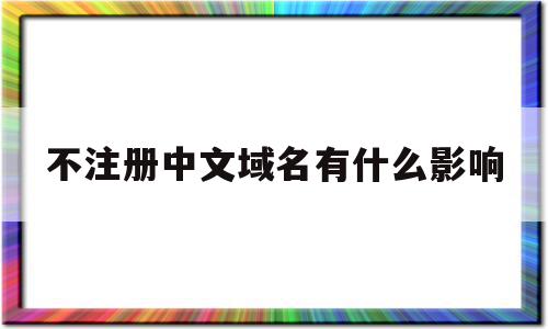 不注册中文域名有什么影响(中文域名有必要注册吗),不注册中文域名有什么影响(中文域名有必要注册吗),不注册中文域名有什么影响,信息,域名注册,跳转,第1张
