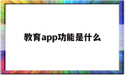 教育app功能是什么(教育app软件下载),教育app功能是什么,文章,视频,微信,第1张 教育app功能是什么(教育app软件下载),教育app功能是什么(教育app软件下载),教育app功能是什么,文章,视频,微信,第1张