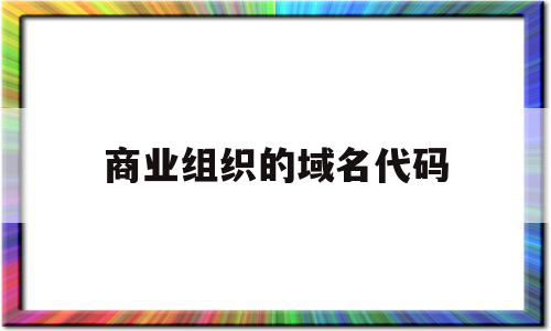 商业组织的域名代码(商业组织的域名代码怎么查)