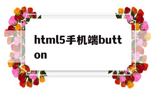 html5手机端button(html5手机端页面布局代码)