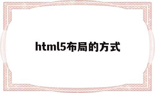 html5布局的方式(关于html5的布局元素),html5布局的方式(关于html5的布局元素),html5布局的方式,信息,模板,文章,第1张