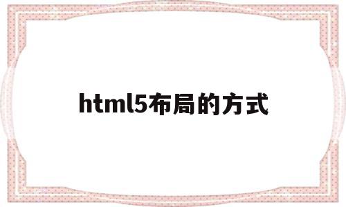 html5布局的方式(关于html5的布局元素),html5布局的方式,信息,模板,文章,第1张 html5布局的方式(关于html5的布局元素),html5布局的方式(关于html5的布局元素),html5布局的方式,信息,模板,文章,第1张