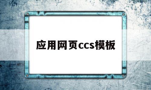 应用网页ccs模板(浏览器ccs是什么意思)
