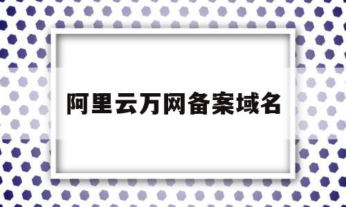 阿里云万网备案域名(阿里云备案 域名备案 区别),阿里云万网备案域名(阿里云备案 域名备案 区别),阿里云万网备案域名,文章,IDC,在万网上买域名,第1张
