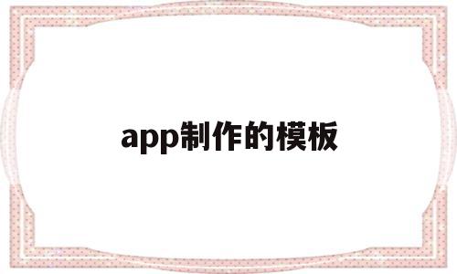 app制作的模板(做app模板),app制作的模板,信息,模板,文章,第1张 app制作的模板(做app模板),app制作的模板(做app模板),app制作的模板,信息,模板,文章,第1张
