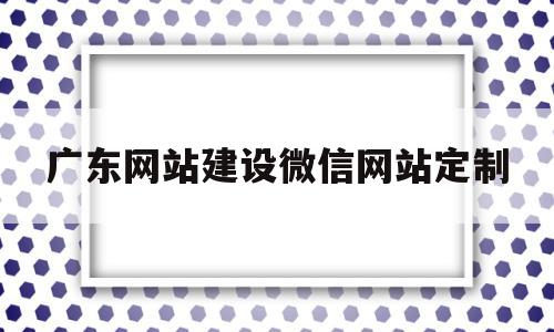广东网站建设微信网站定制(广东网站建设公司),广东网站建设微信网站定制,信息,视频,微信,第1张 广东网站建设微信网站定制(广东网站建设公司),广东网站建设微信网站定制(广东网站建设公司),广东网站建设微信网站定制,信息,视频,微信,第1张