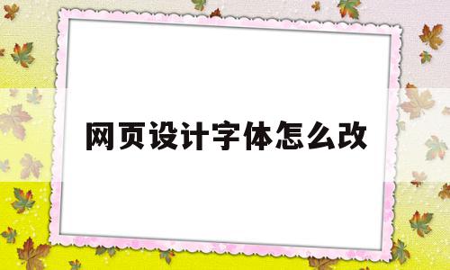 网页设计字体怎么改(网页设计字体怎么改颜色)