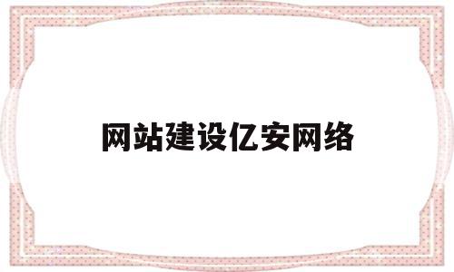 网站建设亿安网络(亿安电子商务有限公司)