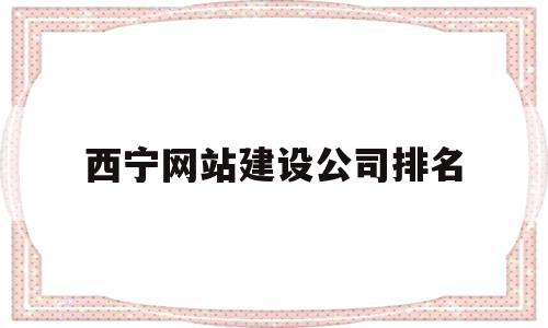 西宁网站建设公司排名(西宁网站建设公司排名第一),西宁网站建设公司排名(西宁网站建设公司排名第一),西宁网站建设公司排名,信息,模板,营销,第1张
