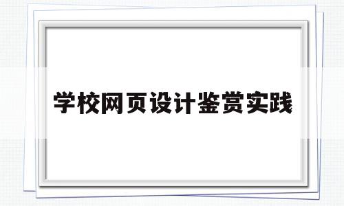 学校网页设计鉴赏实践(网页设计实践题)