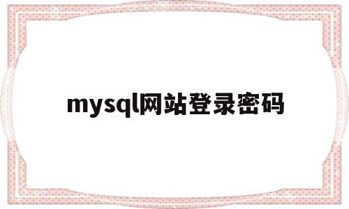 mysql网站登录密码(mysql登录密码错误),mysql网站登录密码(mysql登录密码错误),mysql网站登录密码,信息,第1张
