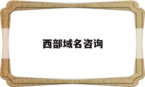 西部域名咨询(域名注册 西部数码),西部域名咨询,信息,账号,浏览器,第1张 西部域名咨询(域名注册 西部数码),西部域名咨询(域名注册 西部数码),西部域名咨询,信息,账号,浏览器,第1张