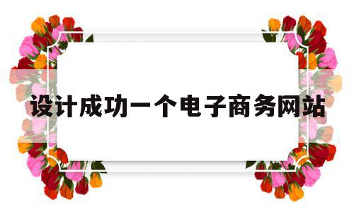 设计成功一个电子商务网站(设计成功一个电子商务网站的流程),设计成功一个电子商务网站(设计成功一个电子商务网站的流程),设计成功一个电子商务网站,信息,模板,浏览器,第1张