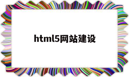 html5网站建设(HTML5网站建设公司)