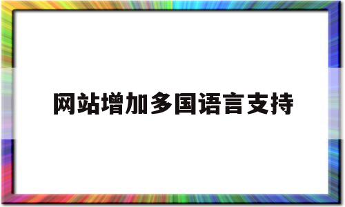 网站增加多国语言支持(网站多语言切换怎么实现)