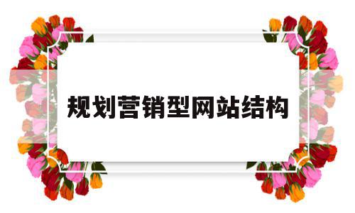 规划营销型网站结构(营销型网站建设策划书),规划营销型网站结构(营销型网站建设策划书),规划营销型网站结构,信息,文章,营销,第1张