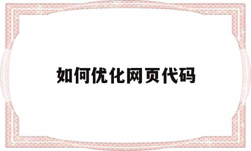 如何优化网页代码(如何优化网页代码设置),如何优化网页代码,信息,百度,文章,第1张 如何优化网页代码(如何优化网页代码设置),如何优化网页代码(如何优化网页代码设置),如何优化网页代码,信息,百度,文章,第1张