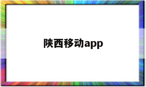陕西移动app(陕西移动app隐私政策),陕西移动app,信息,微信,账号,第1张 陕西移动app(陕西移动app隐私政策),陕西移动app(陕西移动app隐私政策),陕西移动app,信息,微信,账号,第1张