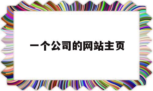 一个公司的网站主页(一个公司的网站主页怎么做),一个公司的网站主页(一个公司的网站主页怎么做),一个公司的网站主页,信息,百度,浏览器,第1张