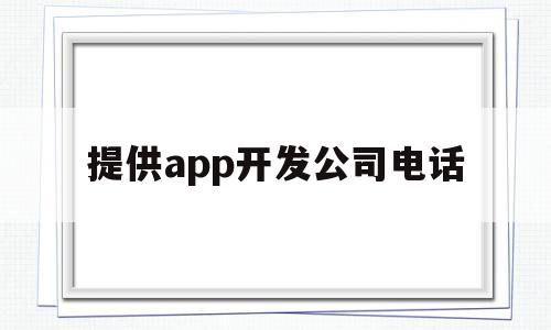 提供app开发公司电话(app开发公司选择指南及误区),提供app开发公司电话,信息,APP,科技,第1张 提供app开发公司电话(app开发公司选择指南及误区),提供app开发公司电话(app开发公司选择指南及误区),提供app开发公司电话,信息,APP,科技,第1张