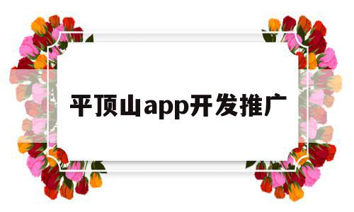 平顶山app开发推广(平顶山软件站),平顶山app开发推广(平顶山软件站),平顶山app开发推广,文章,app,app开发,第1张