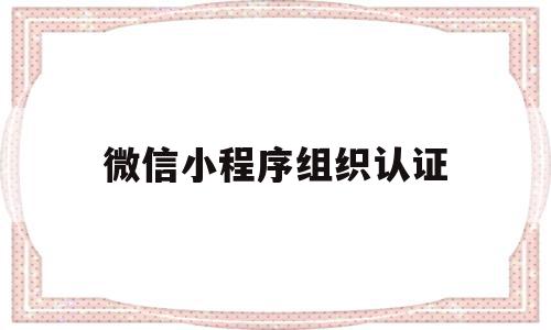 微信小程序组织认证(微信小程序组织认证是什么),微信小程序组织认证(微信小程序组织认证是什么),微信小程序组织认证,信息,微信,小程序,第1张