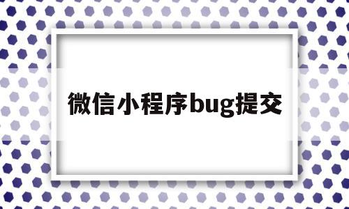 微信小程序bug提交(小程序提交过于频繁需要多久)