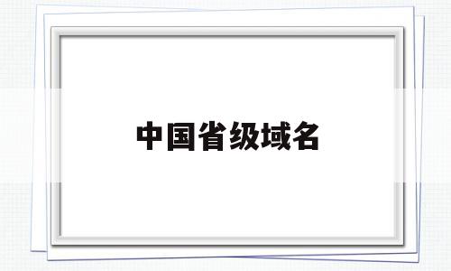 中国省级域名(中国地域性域名),中国省级域名(中国地域性域名),中国省级域名,信息,域名注册,投资,第1张